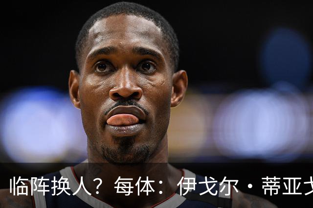 临阵换人？每体：伊戈尔·蒂亚戈取代库尼亚，将首发出战摩洛哥