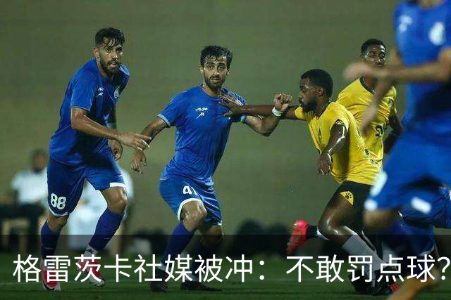 格雷茨卡社媒被冲：不敢罚点球？没种！为什么躲在塔后面？丢人…