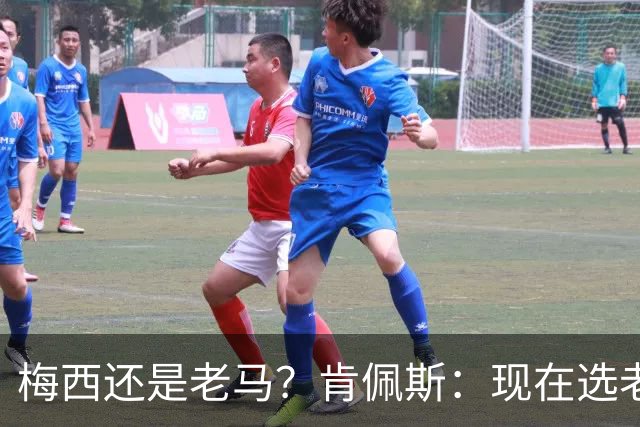 梅西还是老马？肯佩斯：现在选老马，但梅西可能夺得第二座世界杯