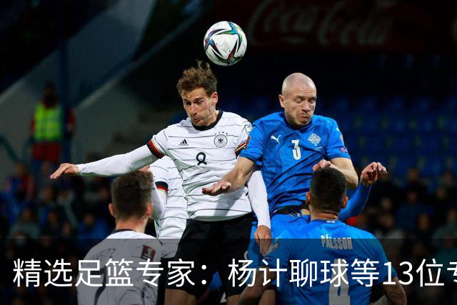 精选足篮专家：杨计聊球等13位专家同中足彩头奖