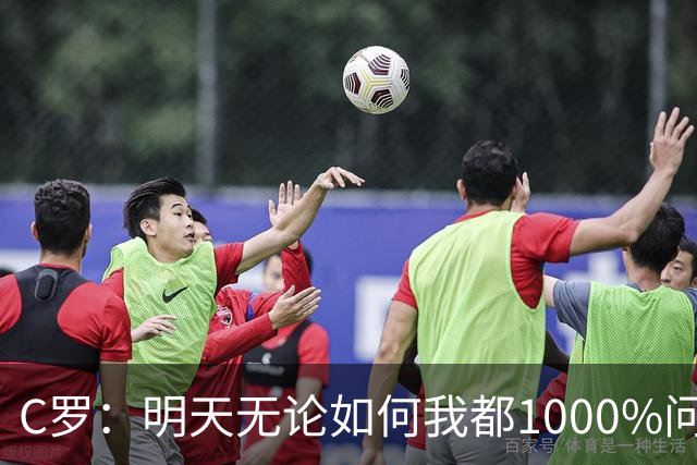 C罗：明天无论如何我都1000%问心无愧 我顶着压力打进3球表现不差